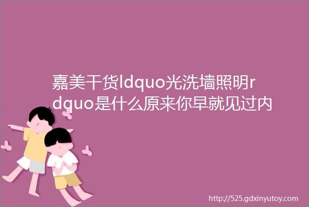 嘉美干货ldquo光洗墙照明rdquo是什么原来你早就见过内含详尽解答