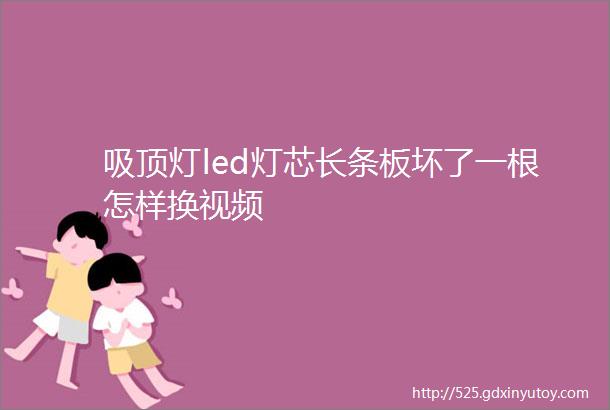 吸顶灯led灯芯长条板坏了一根怎样换视频