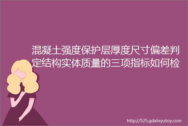 混凝土强度保护层厚度尺寸偏差判定结构实体质量的三项指标如何检验