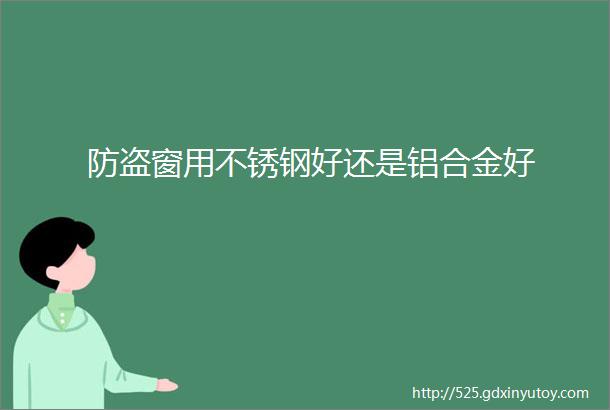 防盗窗用不锈钢好还是铝合金好