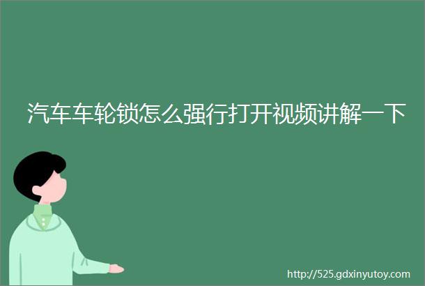 汽车车轮锁怎么强行打开视频讲解一下