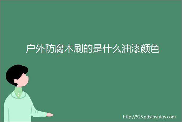 户外防腐木刷的是什么油漆颜色