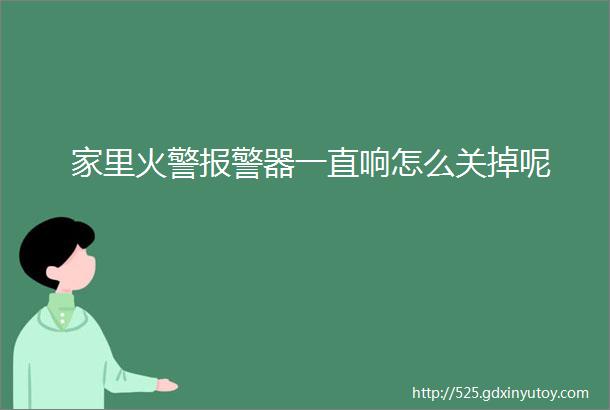 家里火警报警器一直响怎么关掉呢