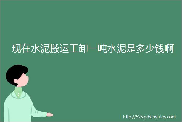 现在水泥搬运工卸一吨水泥是多少钱啊