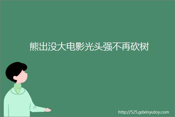 熊出没大电影光头强不再砍树