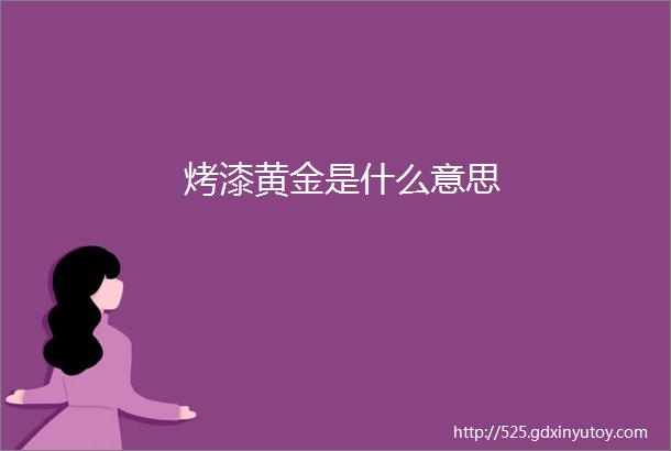 烤漆黄金是什么意思