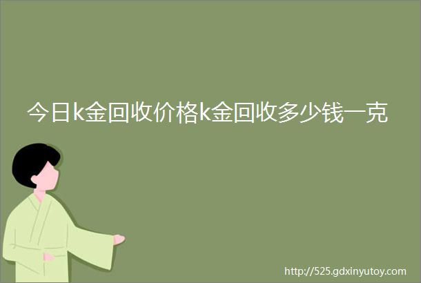 今日k金回收价格k金回收多少钱一克