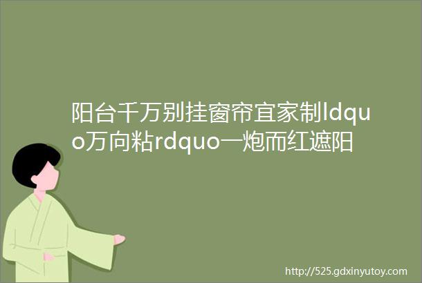 阳台千万别挂窗帘宜家制ldquo万向粘rdquo一炮而红遮阳环保忒上档次