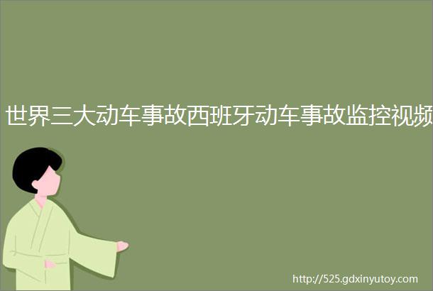 世界三大动车事故西班牙动车事故监控视频