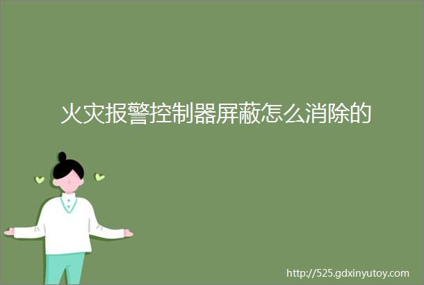 火灾报警控制器屏蔽怎么消除的