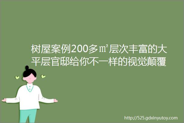 树屋案例200多㎡层次丰富的大平层官邸给你不一样的视觉颠覆