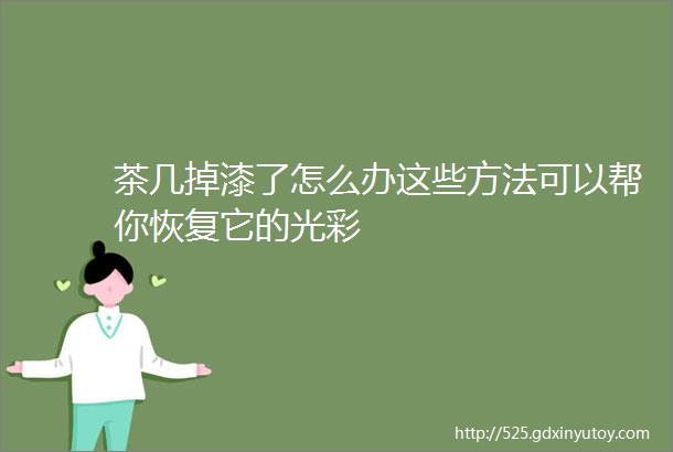 茶几掉漆了怎么办这些方法可以帮你恢复它的光彩