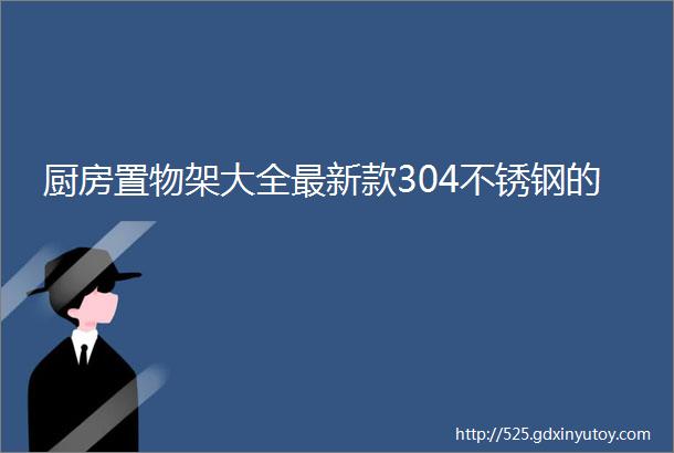 厨房置物架大全最新款304不锈钢的