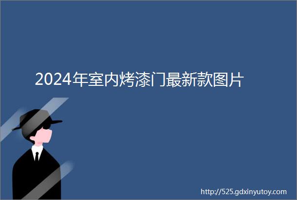 2024年室内烤漆门最新款图片