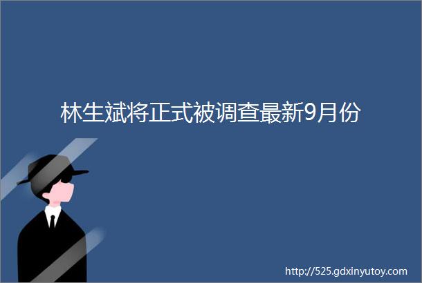 林生斌将正式被调查最新9月份