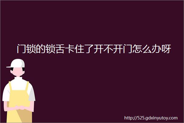 门锁的锁舌卡住了开不开门怎么办呀