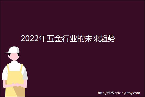 2022年五金行业的未来趋势