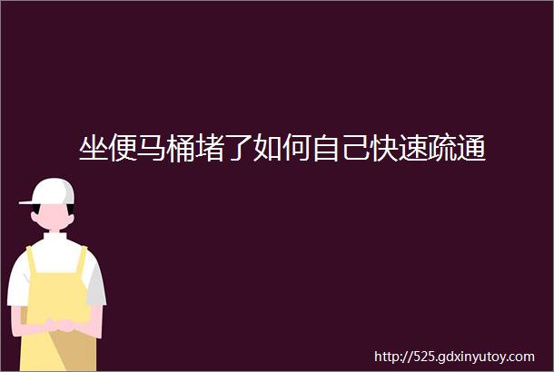 坐便马桶堵了如何自己快速疏通