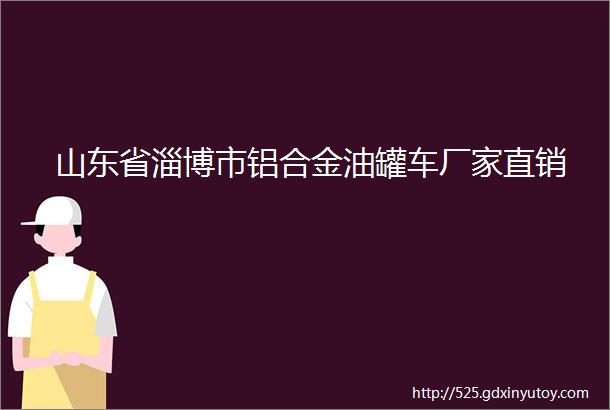 山东省淄博市铝合金油罐车厂家直销