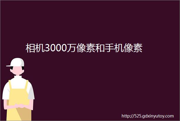 相机3000万像素和手机像素