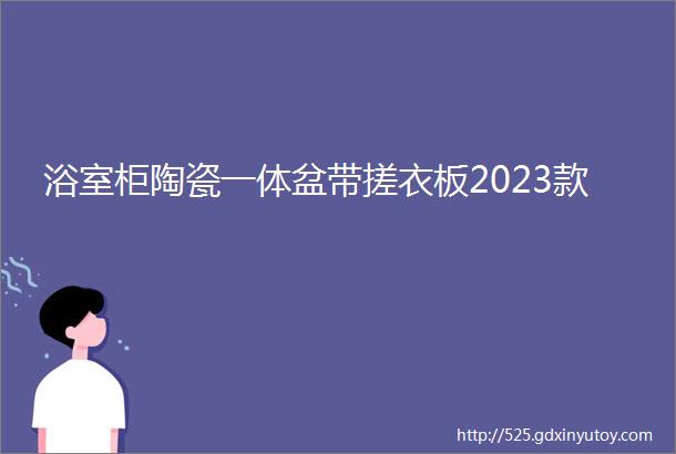 浴室柜陶瓷一体盆带搓衣板2023款