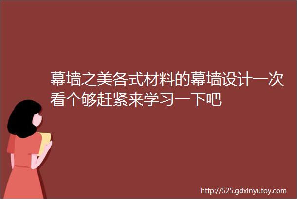 幕墙之美各式材料的幕墙设计一次看个够赶紧来学习一下吧