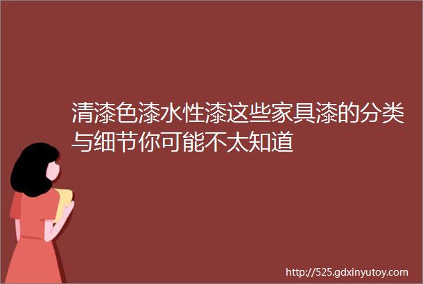 清漆色漆水性漆这些家具漆的分类与细节你可能不太知道