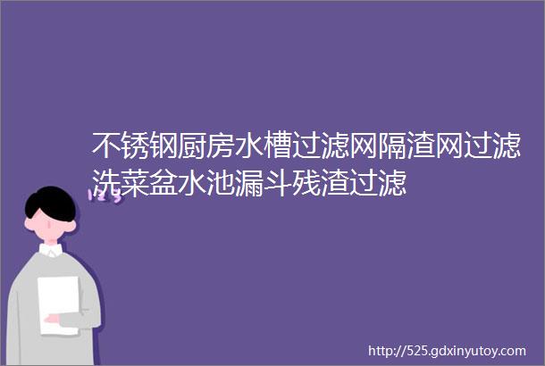 不锈钢厨房水槽过滤网隔渣网过滤洗菜盆水池漏斗残渣过滤