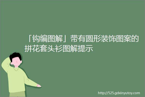 「钩编图解」带有圆形装饰图案的拼花套头衫图解提示