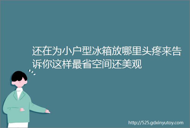 还在为小户型冰箱放哪里头疼来告诉你这样最省空间还美观